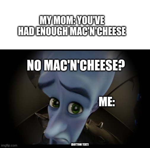 No B****es? |  MY MOM: YOU'VE HAD ENOUGH MAC'N'CHEESE; NO MAC'N'CHEESE? ME:; (BOTTOM TEXT) | image tagged in no b es,children,food,no please you don't understand,memes | made w/ Imgflip meme maker