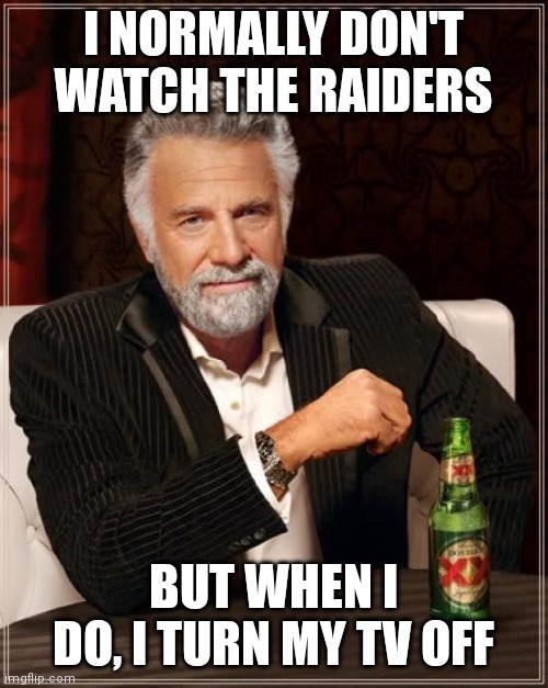 Turn my TV off. |  I NORMALLY DON'T WATCH THE RAIDERS; BUT WHEN I DO, I TURN MY TV OFF | image tagged in memes,the most interesting man in the world | made w/ Imgflip meme maker