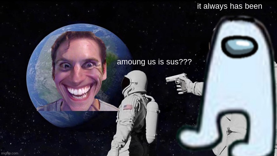 shitpost #1 | it always has been; amoung us is sus??? | image tagged in shitpost | made w/ Imgflip meme maker