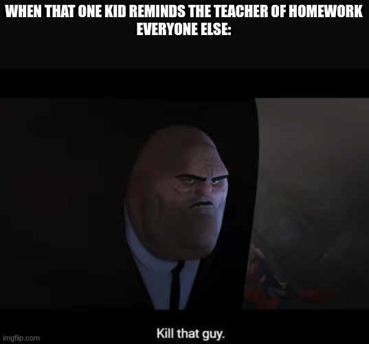 credit to aaron b | WHEN THAT ONE KID REMINDS THE TEACHER OF HOMEWORK
EVERYONE ELSE: | image tagged in kill that guy | made w/ Imgflip meme maker