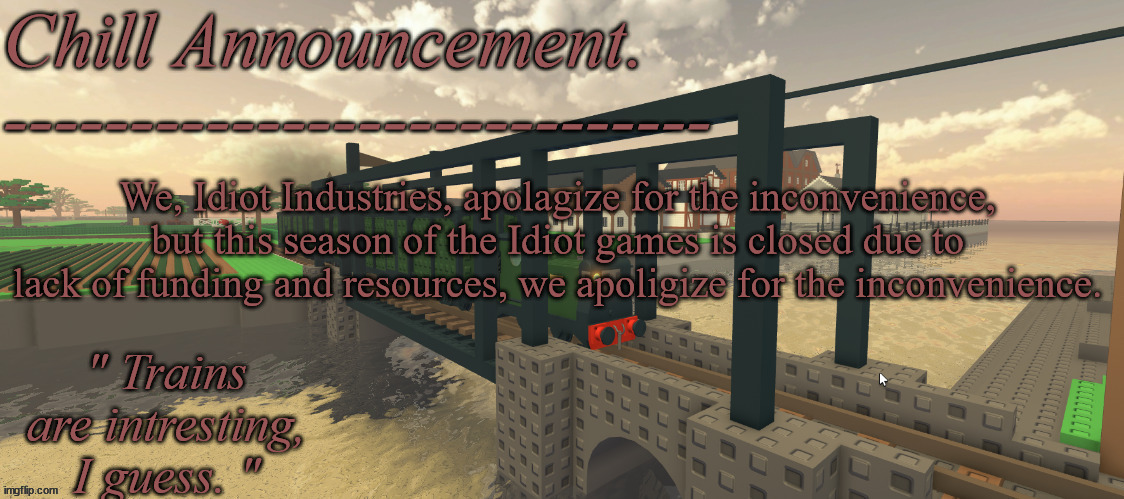 train vibes | We, Idiot Industries, apolagize for the inconvenience, but this season of the Idiot games is closed due to lack of funding and resources, we apoligize for the inconvenience. | image tagged in train vibes | made w/ Imgflip meme maker