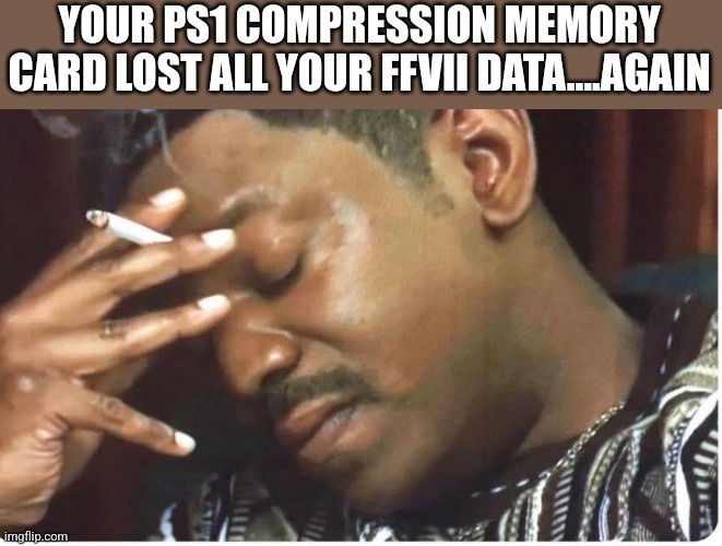 YOUR PS1 COMPRESSION MEMORY CARD LOST ALL YOUR FFVII DATA....AGAIN | image tagged in funny memes | made w/ Imgflip meme maker