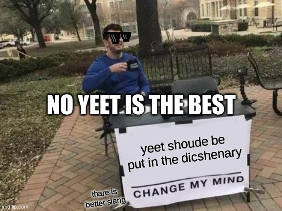 Change My Mind Meme | NO YEET IS THE BEST; yeet shoude be put in the dicshenary; thare is better slang | image tagged in memes,change my mind | made w/ Imgflip meme maker