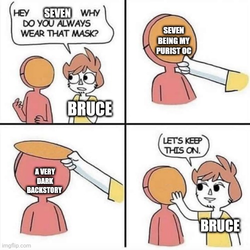 Seven is pure but has a dark history | SEVEN; SEVEN BEING MY PURIST OC; BRUCE; A VERY DARK BACKSTORY; BRUCE | image tagged in let's keep the mask on | made w/ Imgflip meme maker