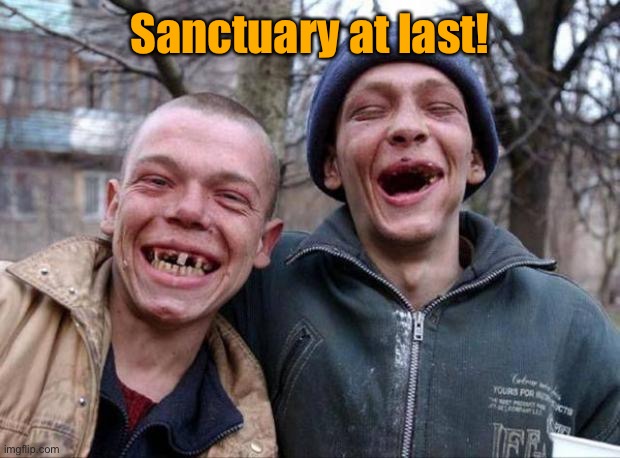 No teeth | Sanctuary at last! | image tagged in no teeth | made w/ Imgflip meme maker