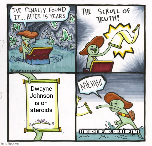It's true | Dwayne Johnson is on steroids; I THOUGHT HE WAS BORN LIKE THAT | image tagged in memes,the scroll of truth,dwayne johnson,steroids | made w/ Imgflip meme maker