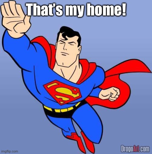Superman | That’s my home! | image tagged in superman | made w/ Imgflip meme maker