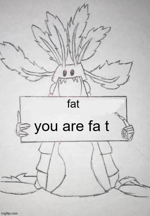 21st century 'humor' | fat; you are fa t | image tagged in copepod holding a sign | made w/ Imgflip meme maker