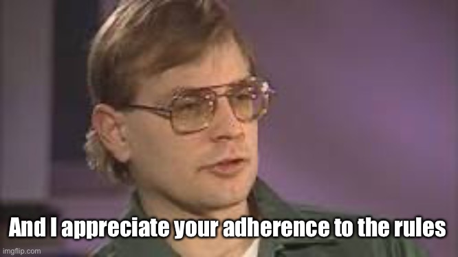 Dahmer | And I appreciate your adherence to the rules | image tagged in dahmer | made w/ Imgflip meme maker