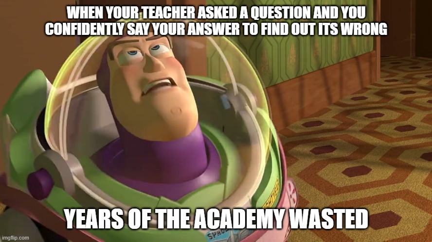 Years of academy blank | WHEN YOUR TEACHER ASKED A QUESTION AND YOU CONFIDENTLY SAY YOUR ANSWER TO FIND OUT ITS WRONG; YEARS OF THE ACADEMY WASTED | image tagged in years of academy blank | made w/ Imgflip meme maker