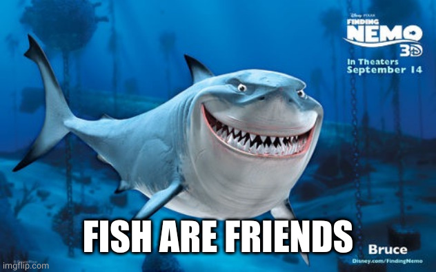 Bruce Finding Nemo | FISH ARE FRIENDS | image tagged in bruce finding nemo | made w/ Imgflip meme maker