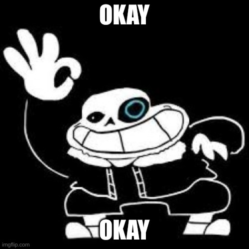 sans is ok | OKAY OKAY | image tagged in sans is ok | made w/ Imgflip meme maker