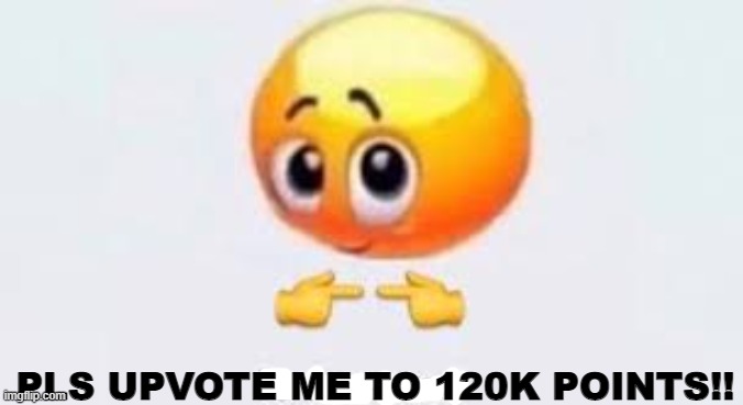 Upvote and mod for me? | PLS UPVOTE ME TO 120K POINTS!! | image tagged in is for me | made w/ Imgflip meme maker