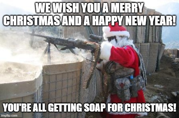 Oh Santa....Oh Santa...... |  WE WISH YOU A MERRY CHRISTMAS AND A HAPPY NEW YEAR! YOU'RE ALL GETTING SOAP FOR CHRISTMAS! | image tagged in merry christmas,happy new year,never get santa mad,sorry sir,thank you sir may i have another | made w/ Imgflip meme maker
