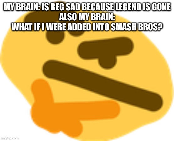 Kinda a bad and no effort meme | MY BRAIN: IS BEG SAD BECAUSE LEGEND IS GONE
ALSO MY BRAIN: WHAT IF I WERE ADDED INTO SMASH BROS? | image tagged in thonking | made w/ Imgflip meme maker