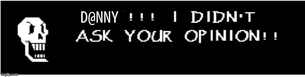 X!!! I didn't ask your opinion! | D@NNY | image tagged in x i didn't ask your opinion | made w/ Imgflip meme maker
