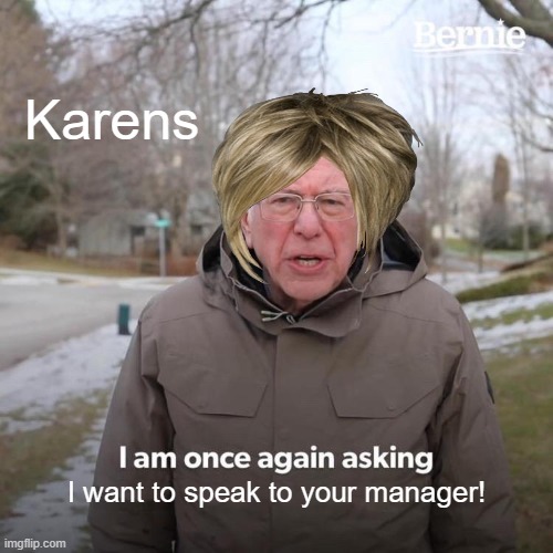 Bernie I Am Once Again Asking For Your Support Meme | Karens; I want to speak to your manager! | image tagged in memes,bernie i am once again asking for your support | made w/ Imgflip meme maker