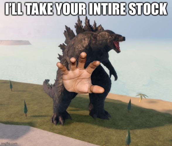 Godzilla Kaiju Universe | I’LL TAKE YOUR INTIRE STOCK | image tagged in godzilla kaiju universe | made w/ Imgflip meme maker