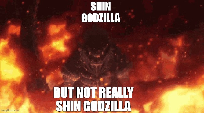 It's true | SHIN GODZILLA; BUT NOT REALLY SHIN GODZILLA | image tagged in godzilla ultima destruction | made w/ Imgflip meme maker