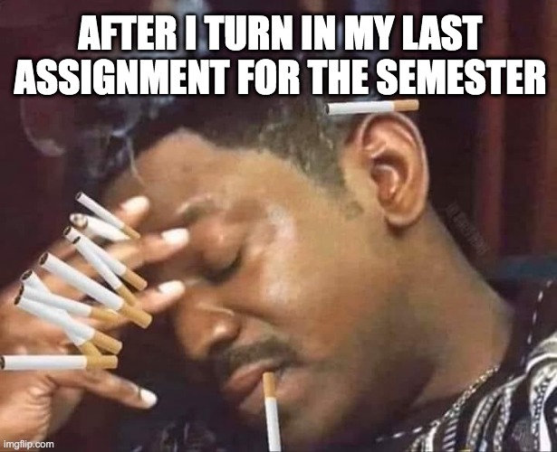 Stressed Smoking |  AFTER I TURN IN MY LAST ASSIGNMENT FOR THE SEMESTER | image tagged in stressed smoking | made w/ Imgflip meme maker