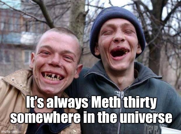 No teeth | It’s always Meth thirty somewhere in the universe | image tagged in no teeth | made w/ Imgflip meme maker