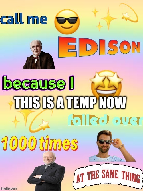 Call Me Edison Because I Failed Over 1000 Times At Same Thing | THIS IS A TEMP NOW | image tagged in call me edison because i failed over 1000 times at same thing | made w/ Imgflip meme maker