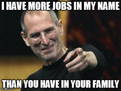 Steve Jobs | I HAVE MORE JOBS IN MY NAME THAN YOU HAVE IN YOUR FAMILY | image tagged in memes,steve jobs | made w/ Imgflip meme maker