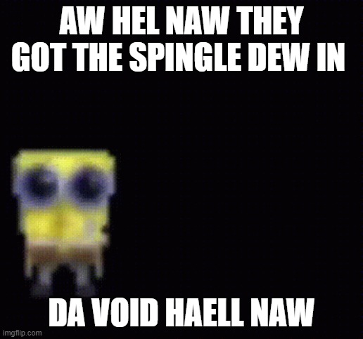 spoonch boob | AW HEL NAW THEY GOT THE SPINGLE DEW IN; DA VOID HAELL NAW | image tagged in spunch bop | made w/ Imgflip meme maker