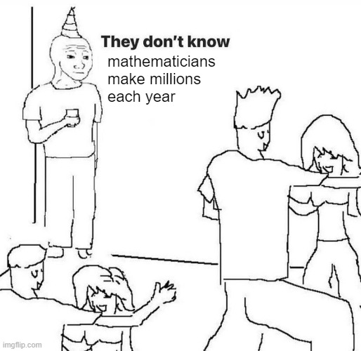 They dont know "....." | mathematicians make millions each year | image tagged in they dont know | made w/ Imgflip meme maker