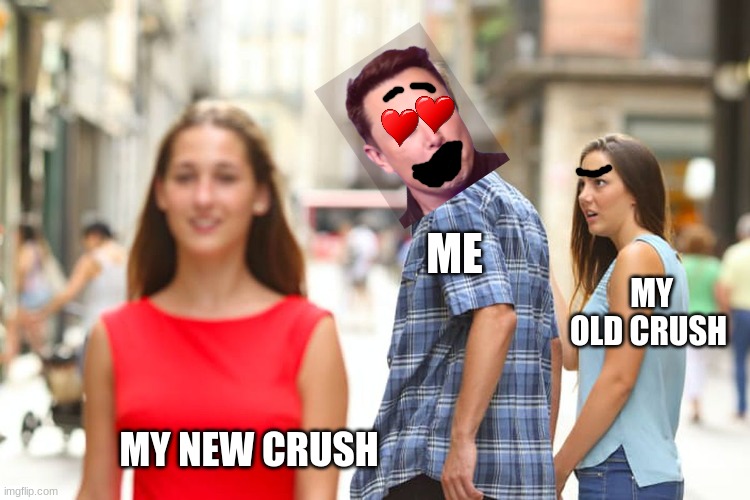 Distracted Boyfriend | ME; MY OLD CRUSH; MY NEW CRUSH | image tagged in memes,distracted boyfriend | made w/ Imgflip meme maker