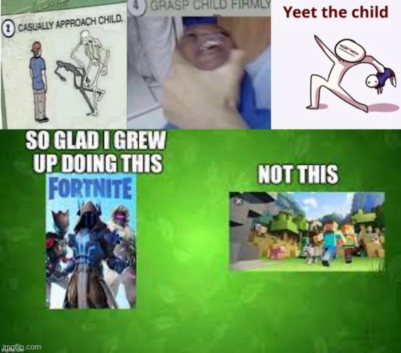 idk how to put the image up | image tagged in casually approach child grasp child firmly yeet the child,so glad i grew up with this but not this | made w/ Imgflip meme maker