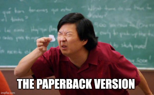 Tiny piece of paper | THE PAPERBACK VERSION | image tagged in tiny piece of paper | made w/ Imgflip meme maker