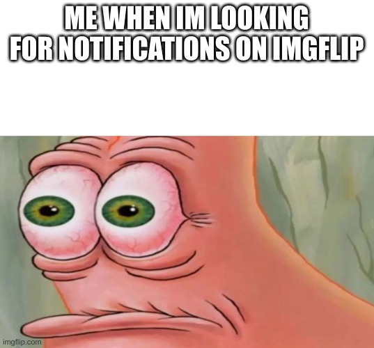 I literally check every few hours | ME WHEN IM LOOKING FOR NOTIFICATIONS ON IMGFLIP | image tagged in patrick staring meme | made w/ Imgflip meme maker