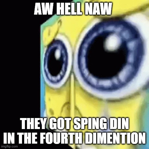 Sipng bpb | AW HELL NAW; THEY GOT SPING DIN IN THE FOURTH DIMENTION | image tagged in ifunny | made w/ Imgflip meme maker