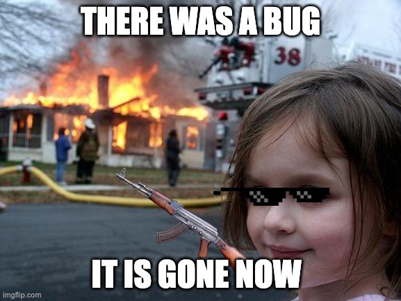 Disaster Girl Meme | THERE WAS A BUG; IT IS GONE NOW | image tagged in memes,disaster girl | made w/ Imgflip meme maker