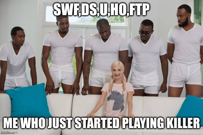 DBD SFW be like | SWF,DS,U,HO,FTP; ME WHO JUST STARTED PLAYING KILLER | image tagged in one girl five guys | made w/ Imgflip meme maker