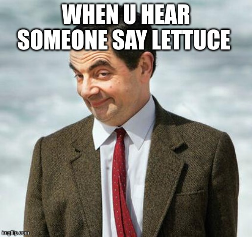 mr bean | WHEN U HEAR SOMEONE SAY LETTUCE | image tagged in mr bean | made w/ Imgflip meme maker