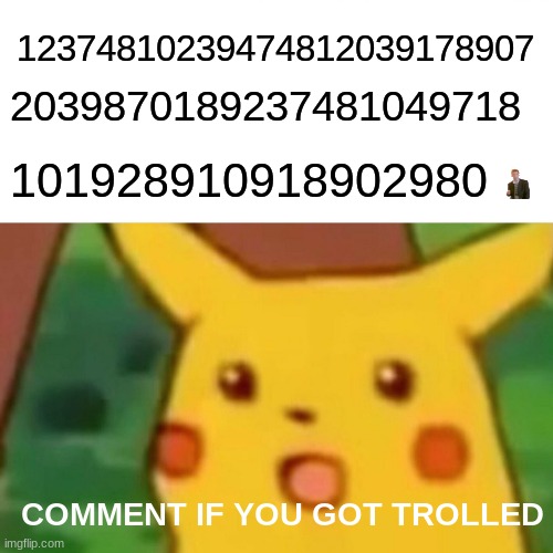 Surprised Pikachu | 12374810239474812039178907; 2039870189237481049718; 101928910918902980; COMMENT IF YOU GOT TROLLED | image tagged in memes,surprised pikachu | made w/ Imgflip meme maker