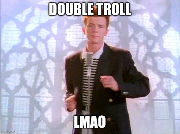 rickrolling | DOUBLE TROLL LMAO | image tagged in rickrolling | made w/ Imgflip meme maker