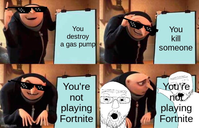 Gru's Plan Meme | You destroy a gas pump; You kill someone; You're not playing Fortnite; You're not playing Fortnite | image tagged in memes,gru's plan | made w/ Imgflip meme maker