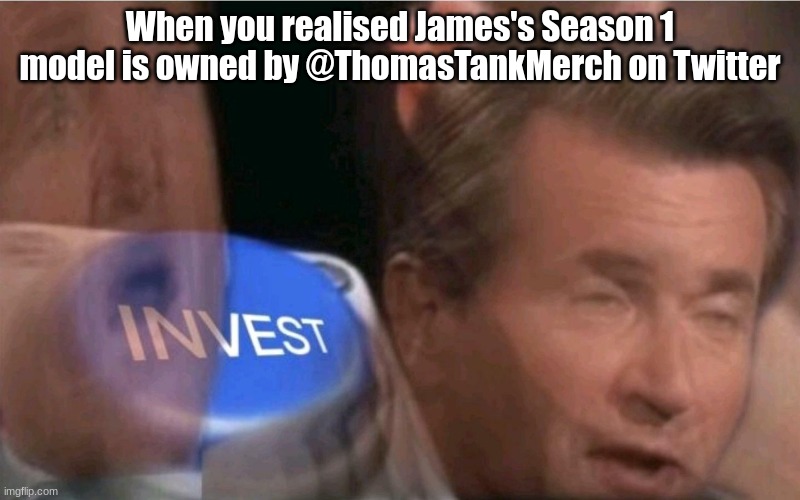 Wait WHAT!? | When you realised James's Season 1 model is owned by @ThomasTankMerch on Twitter | image tagged in invest,send james now,i want james,give james,jaaaaaaaaaaaaaaaaaaaaaaaaaaaaaaaaaaaaaaaaaaaaaaaaaaames | made w/ Imgflip meme maker