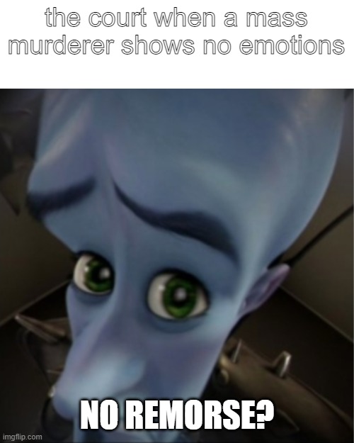 no remorse? | the court when a mass murderer shows no emotions; NO REMORSE? | image tagged in megamind peeking | made w/ Imgflip meme maker