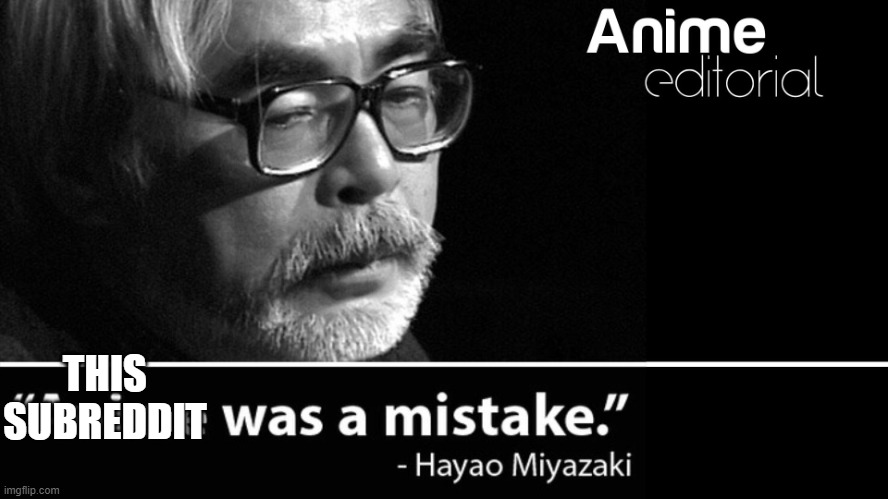 Anime was a Mistake | THIS SUBREDDIT | image tagged in anime was a mistake | made w/ Imgflip meme maker