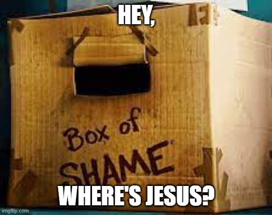 Box of shame | HEY, WHERE'S JESUS? | image tagged in box of shame | made w/ Imgflip meme maker