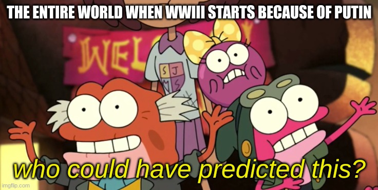 mmmmmmmmmmmmmmmmmmmmmmmmmmmmmmmmmmmmmmmmmmmmmmmmmmmmmmmmmmmmmmmmmmmmmmmmmmmmmmmmmmmmmmmmm | THE ENTIRE WORLD WHEN WWIII STARTS BECAUSE OF PUTIN | image tagged in who could have predicted this | made w/ Imgflip meme maker