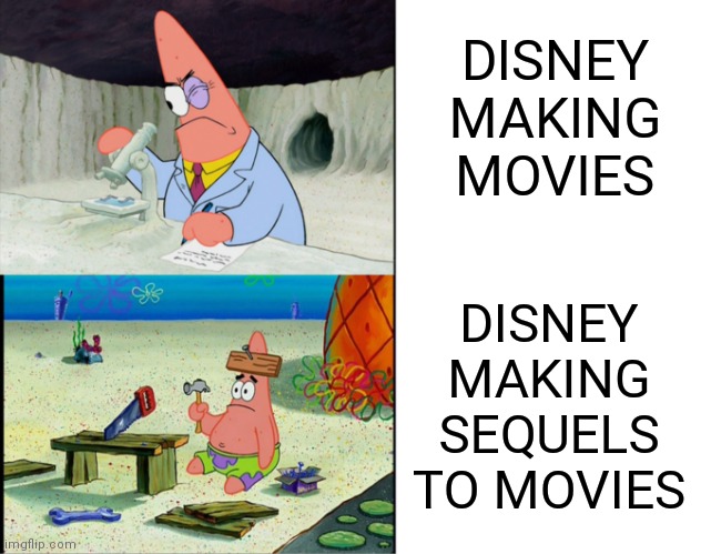 yes | DISNEY MAKING MOVIES; DISNEY MAKING SEQUELS TO MOVIES | image tagged in scientist patrick | made w/ Imgflip meme maker