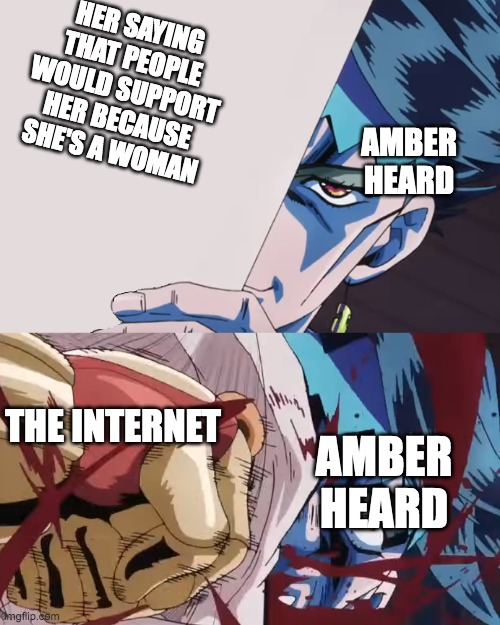 Josuke Punches Rohan | HER SAYING THAT PEOPLE WOULD SUPPORT HER BECAUSE SHE'S A WOMAN; AMBER HEARD; THE INTERNET; AMBER HEARD | image tagged in josuke punches rohan | made w/ Imgflip meme maker