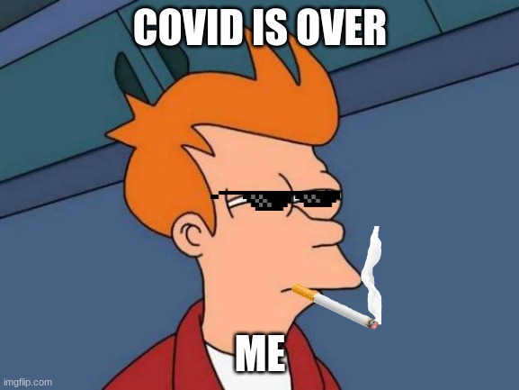 covid? | COVID IS OVER; ME | image tagged in memes | made w/ Imgflip meme maker