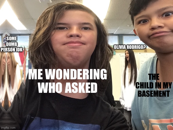 Anonymous but not | SOME DUMB PERSON IDK; OLIVIA RODRIGO? THE CHILD IN MY BASEMENT; ME WONDERING WHO ASKED | image tagged in 4 people,emergency meeting among us | made w/ Imgflip meme maker