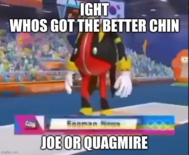 eggman nega | IGHT
WHOS GOT THE BETTER CHIN; JOE OR QUAGMIRE | image tagged in eggman nega | made w/ Imgflip meme maker